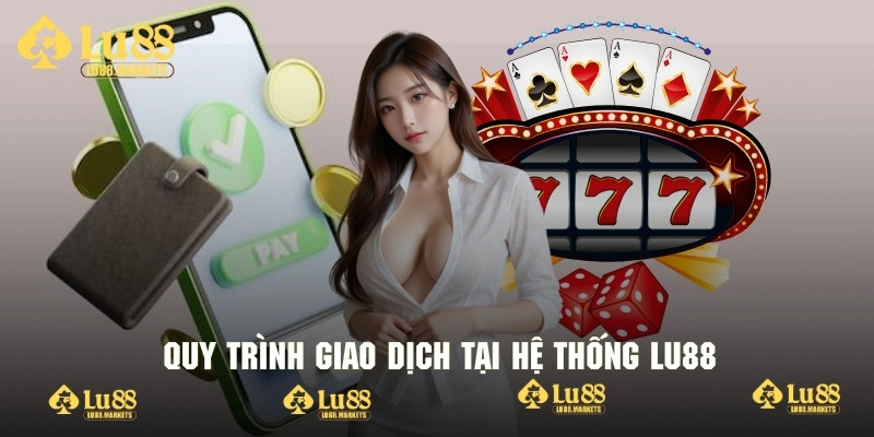 Quy trình giao dịch tối ưu của hệ thống Lu88 cực tiện lợi